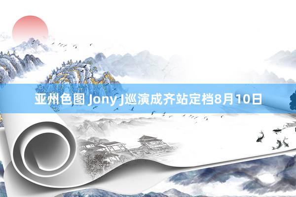 亚州色图 Jony J巡演成齐站定档8月10日